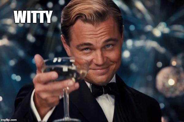 Leonardo Dicaprio Cheers Meme | WITTY | image tagged in memes,leonardo dicaprio cheers | made w/ Imgflip meme maker