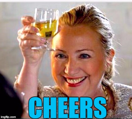 clinton toast | CHEERS | image tagged in clinton toast | made w/ Imgflip meme maker