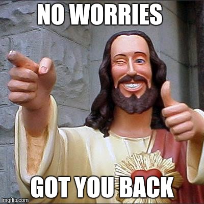 Buddy Christ Meme |  NO WORRIES; GOT YOU BACK | image tagged in memes,buddy christ | made w/ Imgflip meme maker