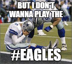 football losers | BUT I DON'T WANNA PLAY THE; #EAGLES | image tagged in football losers | made w/ Imgflip meme maker