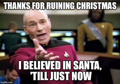 Picard Wtf Meme | THANKS FOR RUINING CHRISTMAS I BELIEVED IN SANTA, 'TILL JUST NOW | image tagged in memes,picard wtf | made w/ Imgflip meme maker