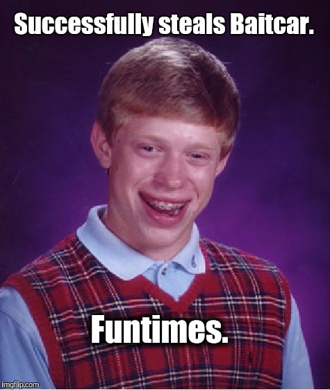 Bad Luck Brian | Successfully steals Baitcar. Funtimes. | image tagged in memes,bad luck brian | made w/ Imgflip meme maker