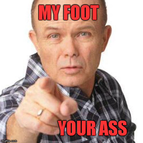 Upvote if you knew a dad like Red growing up. | MY FOOT; YOUR ASS | image tagged in red foreman,dad joke,meme,funny,that 70's show | made w/ Imgflip meme maker