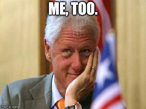 smiling bill clinton | ME, TOO. | image tagged in smiling bill clinton | made w/ Imgflip meme maker