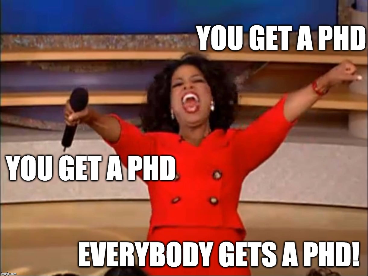 Oprah Car Giveaway | YOU GET A PHD; YOU GET A PHD; EVERYBODY GETS A PHD! | image tagged in oprah car giveaway | made w/ Imgflip meme maker
