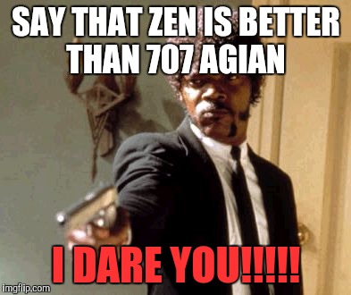 Say That Again I Dare You | SAY THAT ZEN IS BETTER THAN 707 AGIAN; I DARE YOU!!!!! | image tagged in memes,say that again i dare you | made w/ Imgflip meme maker