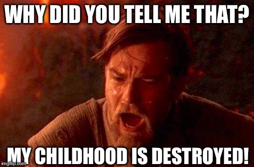 Obi wan | WHY DID YOU TELL ME THAT? MY CHILDHOOD IS DESTROYED! | image tagged in obi wan | made w/ Imgflip meme maker