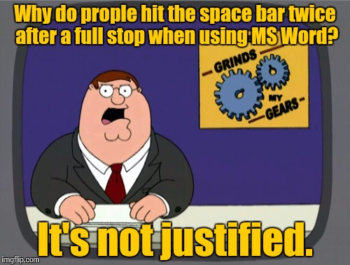 Peter Griffin News Meme | Why do prople hit the space bar twice after a full stop when using MS Word? It's not justified. | image tagged in memes,peter griffin news | made w/ Imgflip meme maker