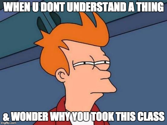 Futurama Fry | WHEN U DONT UNDERSTAND A THING; & WONDER WHY YOU TOOK THIS CLASS | image tagged in memes,futurama fry | made w/ Imgflip meme maker