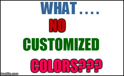 WHAT . . . . COLORS??? NO CUSTOMIZED | made w/ Imgflip meme maker