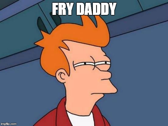 Futurama Fry Meme | FRY DADDY | image tagged in memes,futurama fry | made w/ Imgflip meme maker