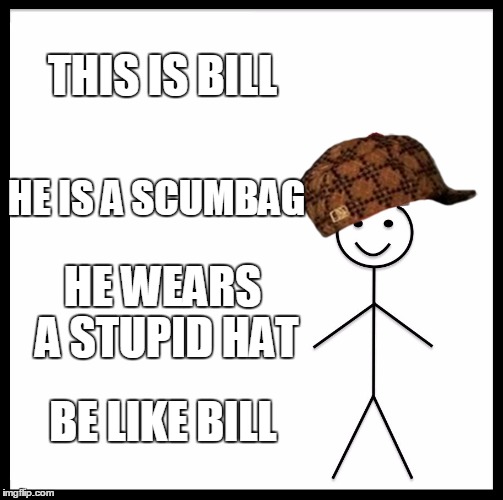 Be Like Bill | THIS IS BILL; HE IS A SCUMBAG; HE WEARS A STUPID HAT; BE LIKE BILL | image tagged in memes,be like bill,scumbag | made w/ Imgflip meme maker