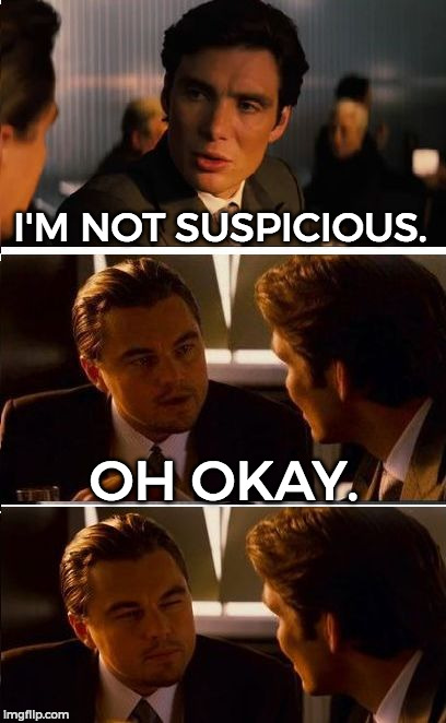Oh, sure you're not suspicious. | I'M NOT SUSPICIOUS. OH OKAY. | image tagged in inception reverse,memes,funny,suspicious | made w/ Imgflip meme maker