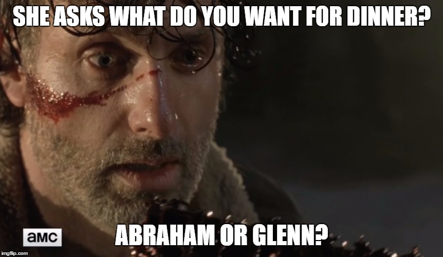 Rick TWD | SHE ASKS WHAT DO YOU WANT FOR DINNER? ABRAHAM OR GLENN? | image tagged in rick twd | made w/ Imgflip meme maker