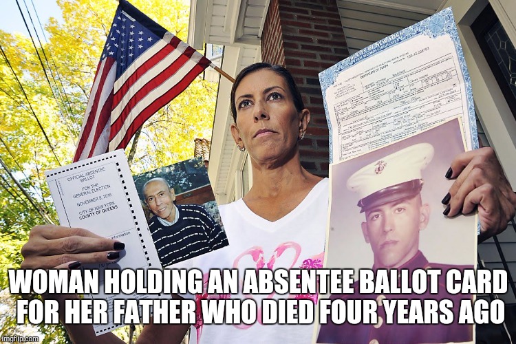 WOMAN HOLDING AN ABSENTEE BALLOT CARD FOR HER FATHER WHO DIED FOUR YEARS AGO | made w/ Imgflip meme maker