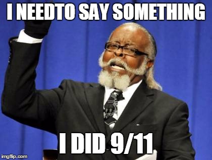 Too Damn High | I NEEDTO SAY SOMETHING; I DID 9/11 | image tagged in memes,too damn high | made w/ Imgflip meme maker