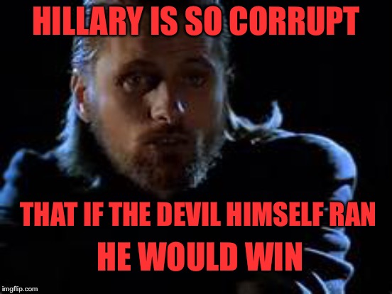 HILLARY IS SO CORRUPT; THAT IF THE DEVIL HIMSELF RAN; HE WOULD WIN | image tagged in devil,memes,hillary | made w/ Imgflip meme maker