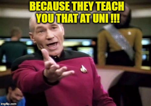 Picard Wtf Meme | BECAUSE THEY TEACH YOU THAT AT UNI !!! | image tagged in memes,picard wtf | made w/ Imgflip meme maker