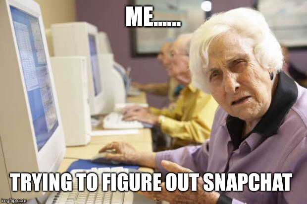 Old Lady | ME...... TRYING TO FIGURE OUT SNAPCHAT | image tagged in old lady | made w/ Imgflip meme maker