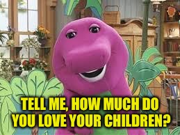 When someone corrects your grammar on a meme that was hard to make. | TELL ME, HOW MUCH DO YOU LOVE YOUR CHILDREN? | image tagged in barney,memes,dank memes,funny memes | made w/ Imgflip meme maker
