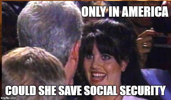 Clinton Impeachment | ONLY IN AMERICA; COULD SHE SAVE SOCIAL SECURITY | image tagged in bill clinton,monica lewinsky | made w/ Imgflip meme maker