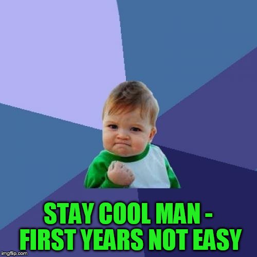 Success Kid Meme | STAY COOL MAN - FIRST YEARS NOT EASY | image tagged in memes,success kid | made w/ Imgflip meme maker