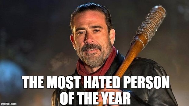 THE MOST HATED PERSON; OF THE YEAR | image tagged in negan | made w/ Imgflip meme maker