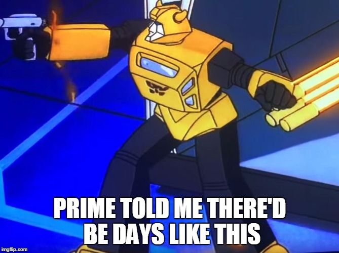 PRIME TOLD ME THERE'D BE DAYS LIKE THIS | image tagged in bumblebee,transformers,days like this | made w/ Imgflip meme maker