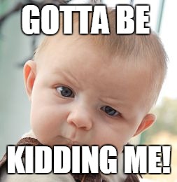 Skeptical Baby Meme | GOTTA BE; KIDDING ME! | image tagged in memes,skeptical baby | made w/ Imgflip meme maker