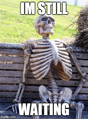 Waiting Skeleton Meme | IM STILL; WAITING | image tagged in memes,waiting skeleton | made w/ Imgflip meme maker