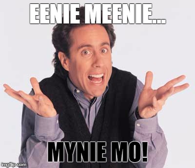 seinfeld | EENIE MEENIE... MYNIE MO! | image tagged in seinfeld | made w/ Imgflip meme maker