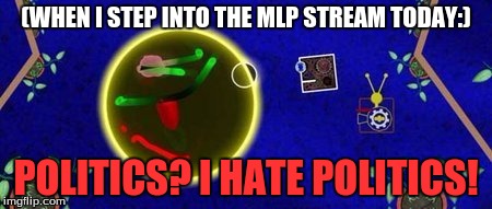 (WHEN I STEP INTO THE MLP STREAM TODAY:); POLITICS? I HATE POLITICS! | made w/ Imgflip meme maker