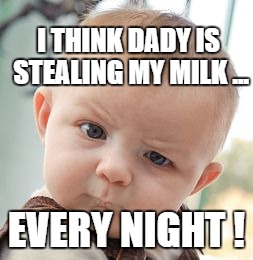 Skeptical Baby | I THINK DADY IS STEALING MY MILK ... EVERY NIGHT ! | image tagged in memes,skeptical baby | made w/ Imgflip meme maker