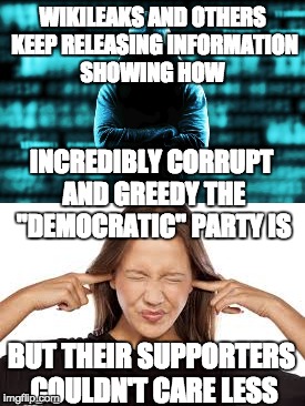 Their corruption knows no end ... but only if you're paying attention. | WIKILEAKS AND OTHERS KEEP RELEASING INFORMATION SHOWING HOW; INCREDIBLY CORRUPT AND GREEDY THE "DEMOCRATIC" PARTY IS; BUT THEIR SUPPORTERS COULDN'T CARE LESS | image tagged in wikileaks,hillary clinton,democrats,clinton corruption,the most corrupt woman in the world,corrupt hillary | made w/ Imgflip meme maker