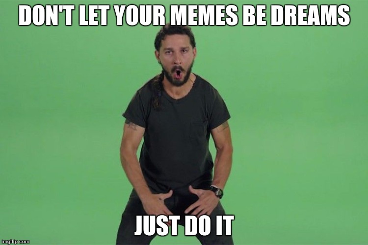 Shia labeouf JUST DO IT | DON'T LET YOUR MEMES BE DREAMS; JUST DO IT | image tagged in shia labeouf just do it | made w/ Imgflip meme maker
