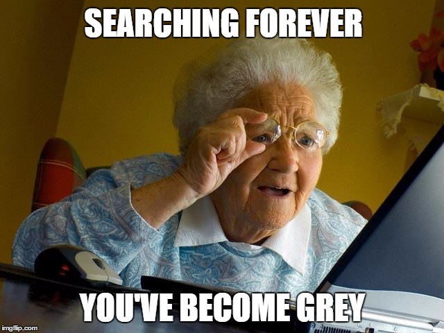 Grandma Finds The Internet Meme | SEARCHING FOREVER; YOU'VE BECOME GREY | image tagged in memes,grandma finds the internet | made w/ Imgflip meme maker