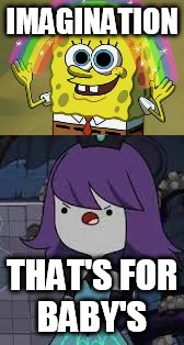 IMAGINATION; THAT'S FOR BABY'S | image tagged in imagination spongebob | made w/ Imgflip meme maker