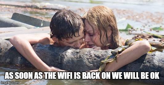 Modern life | AS SOON AS THE WIFI IS BACK ON WE WILL BE OK | image tagged in memes,first world problems,wifi | made w/ Imgflip meme maker