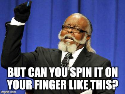 Too Damn High Meme | BUT CAN YOU SPIN IT ON YOUR FINGER LIKE THIS? | image tagged in memes,too damn high | made w/ Imgflip meme maker