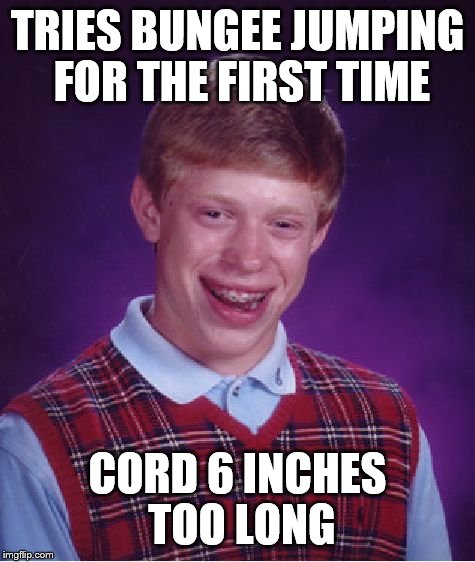 Bad Luck Brian | TRIES BUNGEE JUMPING FOR THE FIRST TIME; CORD 6 INCHES TOO LONG | image tagged in memes,bad luck brian | made w/ Imgflip meme maker