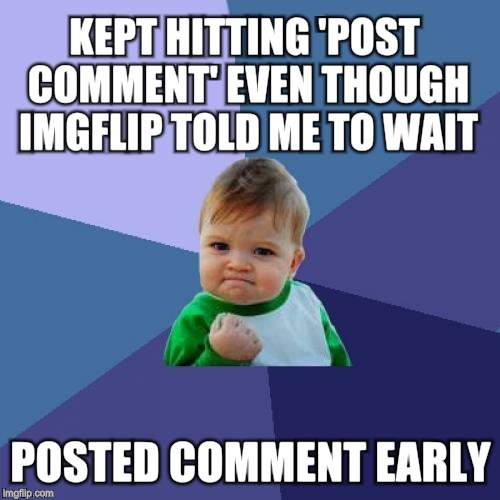 Success Kid Meme | KEPT HITTING 'POST COMMENT' EVEN THOUGH IMGFLIP TOLD ME TO WAIT; POSTED COMMENT EARLY | image tagged in memes,success kid | made w/ Imgflip meme maker