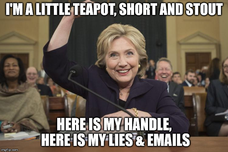 hillary clinton | I'M A LITTLE TEAPOT, SHORT AND STOUT; HERE IS MY HANDLE, HERE IS MY LIES & EMAILS | image tagged in hillary clinton,lolz | made w/ Imgflip meme maker