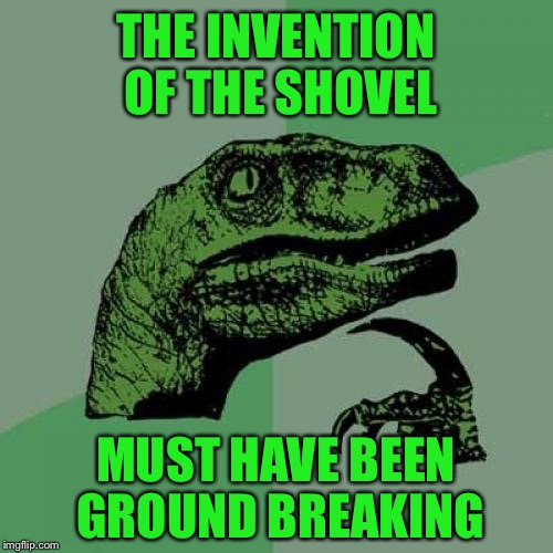 Philosoraptor | THE INVENTION OF THE SHOVEL; MUST HAVE BEEN GROUND BREAKING | image tagged in memes,philosoraptor,shovel,invention,inventions,funny | made w/ Imgflip meme maker