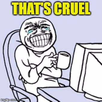 THAT'S CRUEL | made w/ Imgflip meme maker
