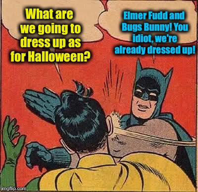 Batman Slapping Robin | What are we going to dress up as for Halloween? Elmer Fudd and Bugs Bunny! You idiot, we're already dressed up! | image tagged in memes,batman slapping robin,evilmandoevil,funny | made w/ Imgflip meme maker