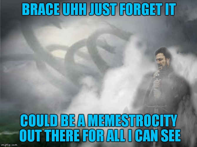 BRACE UHH JUST FORGET IT COULD BE A MEMESTROCITY OUT THERE FOR ALL I CAN SEE | made w/ Imgflip meme maker