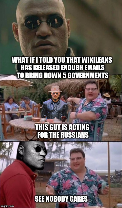 Matrix Morpheus See Nobody Cares classic Bait and Switch  |  WHAT IF I TOLD YOU THAT WIKILEAKS HAS RELEASED ENOUGH EMAILS TO BRING DOWN 5 GOVERNMENTS; THIS GUY IS ACTING FOR THE RUSSIANS; SEE NOBODY CARES | image tagged in see nobody cares - matrix morpheus,wikileaks,julian assange | made w/ Imgflip meme maker