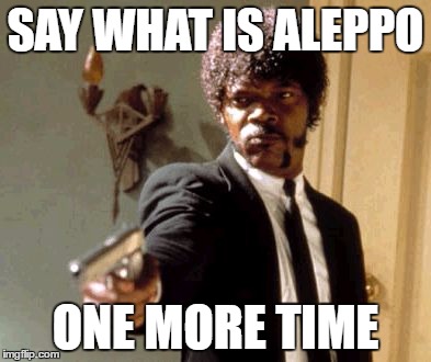 Say That Again I Dare You Meme | SAY WHAT IS ALEPPO; ONE MORE TIME | image tagged in memes,say that again i dare you | made w/ Imgflip meme maker