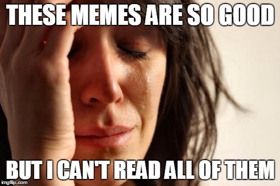 First World Problems | THESE MEMES ARE SO GOOD; BUT I CAN'T READ ALL OF THEM | image tagged in memes,first world problems | made w/ Imgflip meme maker