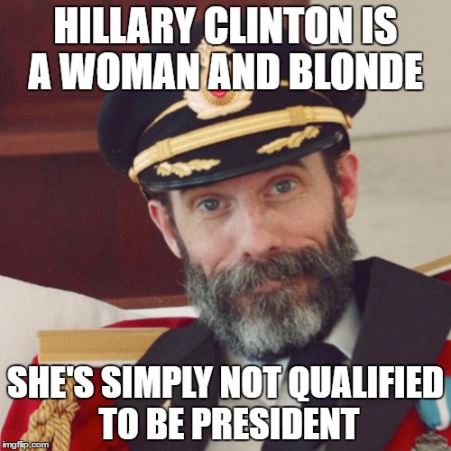 Captain Sexist | HILLARY CLINTON IS A WOMAN AND BLONDE; SHE'S SIMPLY NOT QUALIFIED TO BE PRESIDENT | image tagged in captain obvious | made w/ Imgflip meme maker